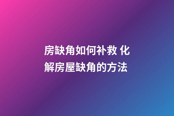房缺角如何补救 化解房屋缺角的方法